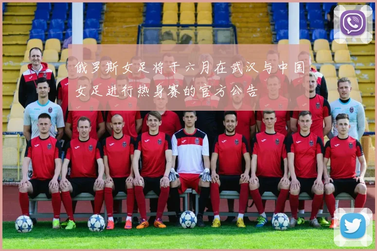 俄罗斯女足将于六月在武汉与中国女足进行热身赛的官方公告