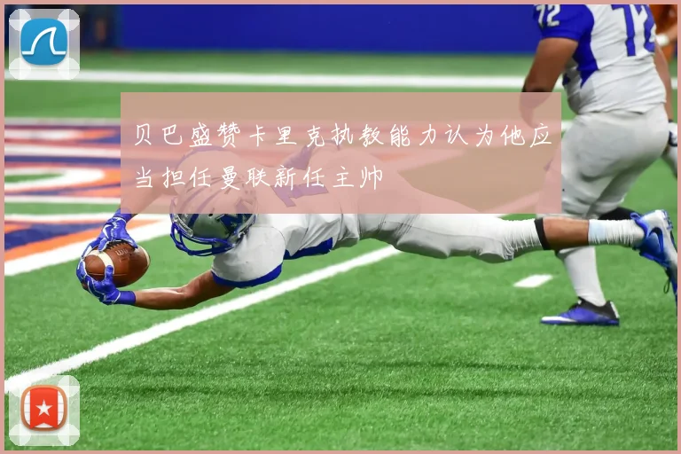 贝巴盛赞卡里克执教能力认为他应当担任曼联新任主帅