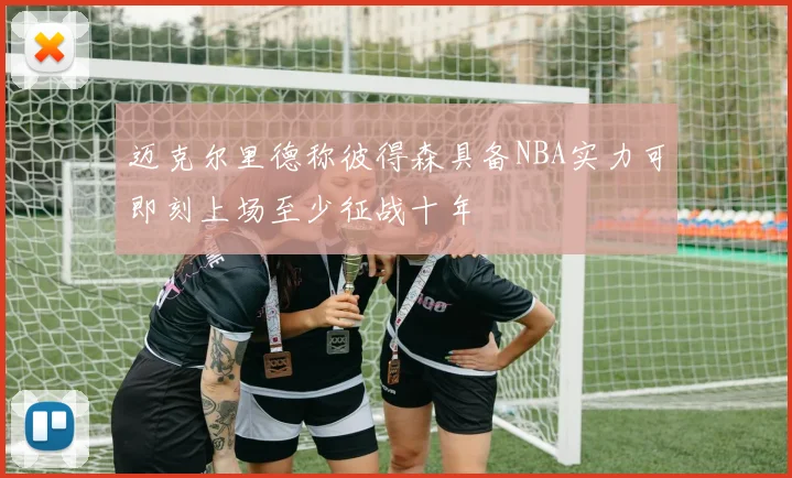 迈克尔里德称彼得森具备NBA实力可即刻上场至少征战十年