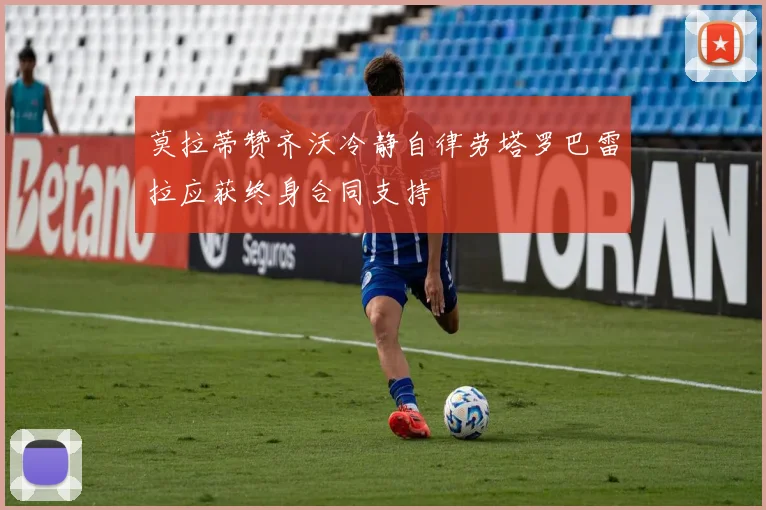 莫拉蒂赞齐沃冷静自律劳塔罗巴雷拉应获终身合同支持