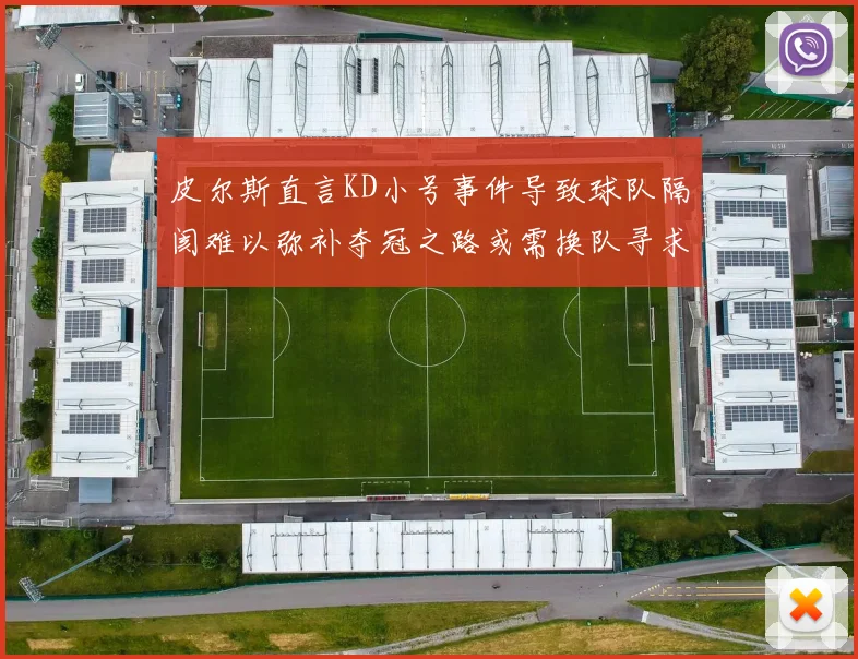 皮尔斯直言KD小号事件导致球队隔阂难以弥补夺冠之路或需换队寻求新机会