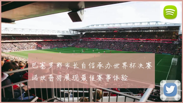 巴塞罗那市长自信承办世界杯决赛诺坎普将展现最佳赛事体验
