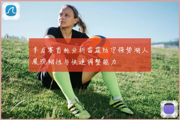 季后赛首轮分析雷霆防守强势湖人展现韧性与快速调整能力