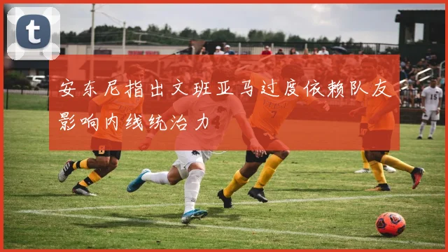安东尼指出文班亚马过度依赖队友影响内线统治力